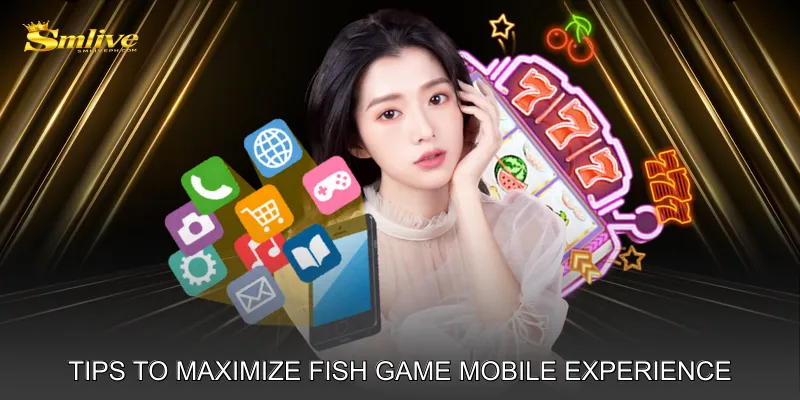 Tips to Maximize Fish Game Mobile Experience